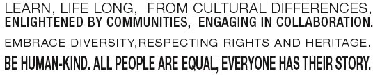 Learn Life-Long from Cultural Differences, Communities, Collaboration; Embrace Diversity, Respect Rights, Heritage, Be Human-kind, People are Equal, Everyone has a story - from Earth Changers Manifesto