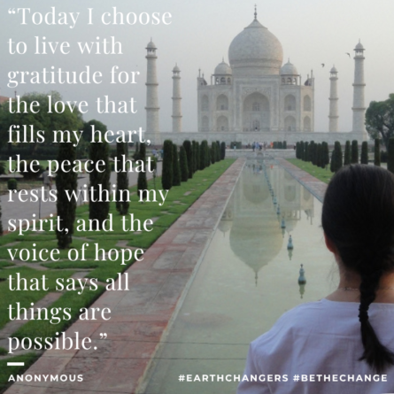 “Today I choose to live with gratitude for the love that fills my heart, the peace that rests within my spirit, and the voice of hope that says all things are possible.” ~ Anonymous. #Earth Changers #BeTheChange